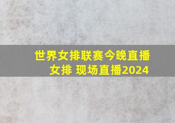 世界女排联赛今晚直播女排 现场直播2024